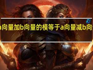 a向量加b向量的模等于a向量减b向量的模（a向量加b向量的模）