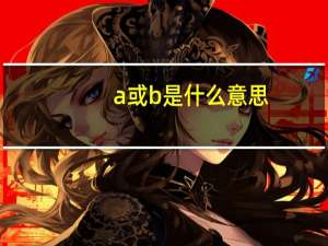 a或b是什么意思