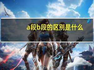 a段b段的区别是什么