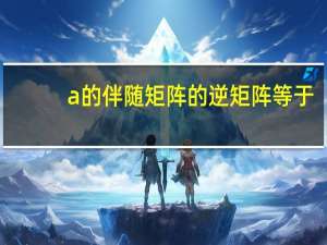 a的伴随矩阵的逆矩阵等于