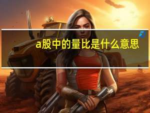 a股中的量比是什么意思