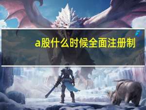 a股什么时候全面注册制（a股什么意思呢）