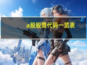 a股股票代码一览表（股票代码一览表）