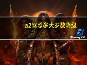 a2驾照多大岁数降级