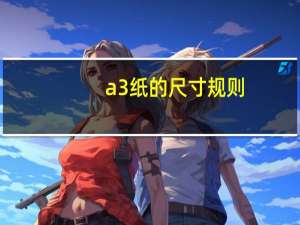 a3纸的尺寸规则（a3纸的尺寸）
