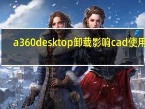 a360 desktop卸载影响cad使用吗（A360 desktop是什么）