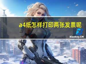 a4纸怎样打印两张发票呢