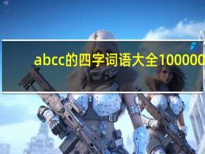 abcc的四字词语大全100000（abcc的四字词语大全10）