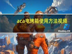 aca电烤箱使用方法视频（aca电烤箱怎么样）