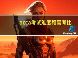 acca考试难度和高考比（acca考试难度）