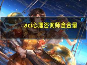 aci心理咨询师含金量（aci心理咨询师）