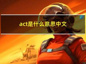 act是什么意思中文（act是什么意思）
