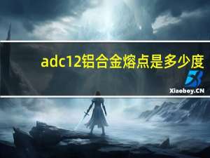 adc12铝合金熔点是多少度（adc12铝合金成分）