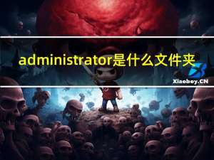 administrator是什么文件夹（administrator是什么）
