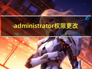administrator权限更改（administrator权限）