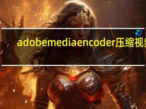 adobe media encoder压缩视频（adobe media encoder是什么）