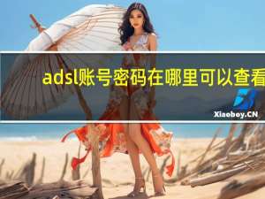 adsl账号密码在哪里可以查看（adsl掉线）