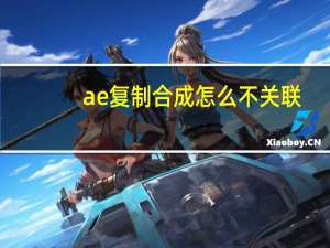 ae复制合成怎么不关联（AE复制合成不会互相影响）