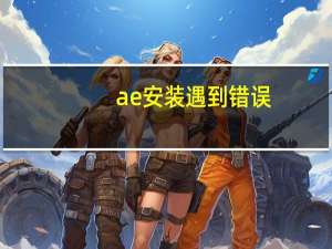 ae安装遇到错误（ae安装遇到错误）