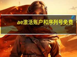 ae激活账户和序列号免费（ae序列号激活码在线等）