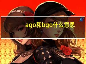 ago和bgo什么意思