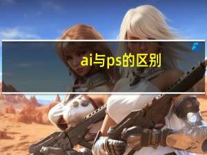 ai与ps的区别（ai软件和ps的区别）