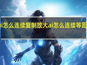 ai怎么连续复制放大 ai怎么连续等距离复制