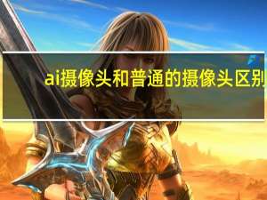 ai摄像头和普通的摄像头区别