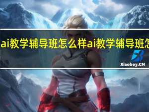 ai教学辅导班怎么样ai教学辅导班怎么样
