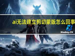 ai无法建立剪切蒙版怎么回事（ai无法建立剪切蒙版怎么解决）