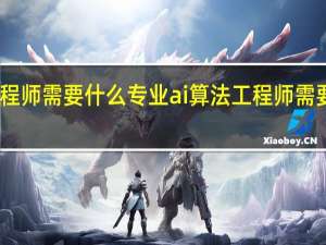 ai算法工程师需要什么专业ai算法工程师需要什么专业知识