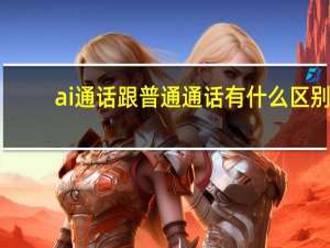 ai通话跟普通通话有什么区别