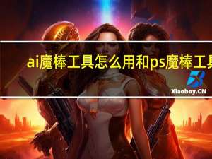 ai魔棒工具怎么用和ps魔棒工具（aics6魔棒工具怎么用）