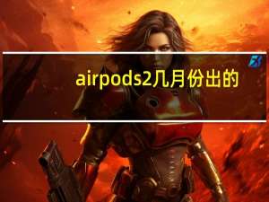 airpods2几月份出的
