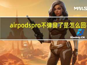 airpods pro不弹窗了是怎么回事