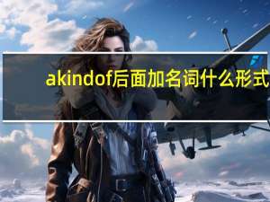 a kind of后面加名词什么形式（a kind of后面加单数还是复数）