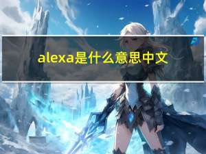 alexa是什么意思中文（alexa是什么意思）