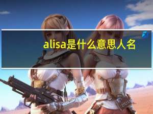 alisa是什么意思人名（alisa是什么意思）