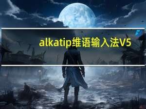 alkatip维语输入法 V5.5.0 官方版（alkatip维语输入法 V5.5.0 官方版功能简介）