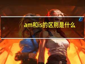 am和is的区别是什么