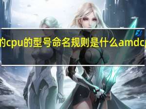 amd的cpu的型号命名规则是什么 amdcpu型号大全