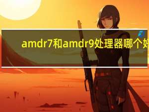 amd r7和amd r9处理器哪个好