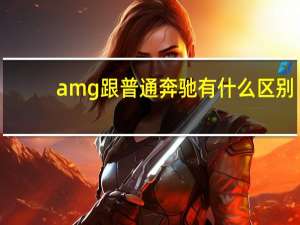 amg跟普通奔驰有什么区别（amg和普通奔驰的区别）