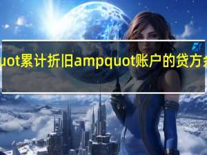 amp quot 累计折旧 amp quot 账户的贷方余额表示什么