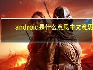 android是什么意思中文意思（android是什么意思）
