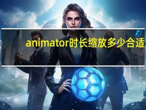 animator时长缩放多少合适（animator时长缩放什么意思）
