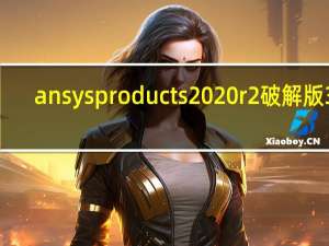 ansys products 2020r2破解版 32/64位 中文免费版（ansys products 2020r2破解版 32/64位 中文免费版功能简介）