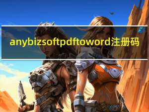 anybizsoft pdf to word注册码（anybizsoft pdf to word）
