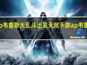 ap韦鲁斯大乱斗出装天赋 手游ap韦鲁斯出装