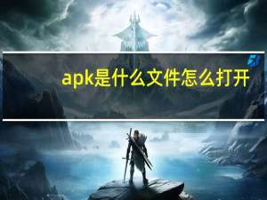 apk是什么文件怎么打开（apk是什么文件）